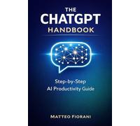 THE CHATGPT HANDBOOK: A Step-by-Step Guide to AI-Powered Productivity and Success