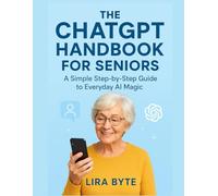 THE CHATGPT HANDBOOK FOR SENIORS: A Simple Step-by-Step Guide to Everyday AI Magic (Tech Mastery Bible Series)