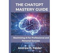 The ChatGPT Mastery Guide: Maximizing AI for Professional and Personal Success (Embedded Systems Mastery Series)