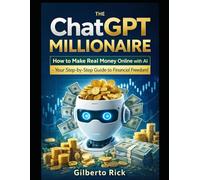 The ChatGPT Millionaire: How to Make Real Money Online with AI -Your Step-by-Step Guide to Financial Freedom!