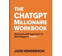 The Chatgpt Millionaire Workbook: Real and Swift Approach On Neil Dagger's Insights