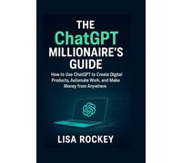 The ChatGPT Millionaire's Guide: How to Use ChatGPT to Create Digital Products, Automate Work, and Make Money from Anywhere (ChatGPT Income Blueprint Series)