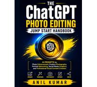 The ChatGPT Photo Editing Jump Start Handbook: AI Prompts for Photo Enhancement, Product Photography, Portrait Retouching, Social Media Graphics, and Professional Visual Content Creation
