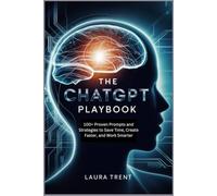 The ChatGPT Playbook: 100+ Proven Prompts and Strategies to Save Time, Create Faster, and Work Smarter (The ChatGPT Mastery Series)