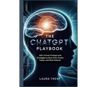 The ChatGPT Playbook: 100+ Proven Prompts and Strategies to Save Time, Create Faster, and Work Smarter (The ChatGPT Mastery Series)