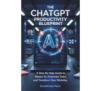 The ChatGPT Productivity Blueprint: A Step-by-Step Guide to Master AI, Automate Tasks, and Transform Your Workday (BEST USER GUIDES - GuideForge Press)