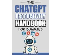 The chatgpt productivity handbook for dummies: A Beginner’s Guide to Boosting Productivity with the Latest AI Technology