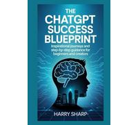 THE CHATGPT SUCCESS BLUEPRINT: Inspirational journeys and step-by-step guidance for beginners and creators