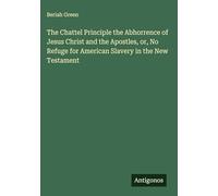The Chattel Principle the Abhorrence of Jesus Christ and the Apostles, or, No Refuge for American Slavery in the New Testament