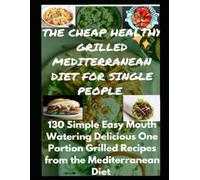 The Cheap Healthy Grilled Delicious Mediterranean Diet for Single People: 130 Simple Easy Mouth Watering One Portion Grilled Recipes from the Mediterranean Diet