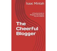 The Cheerful Blogger: A Practical Guide to Blogging with Purpose, Joy, and Integrity