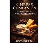 The Cheese Companion: A Friendly Guide to the Grocery Store Cheese Aisle (Grocery Store Companion Series)