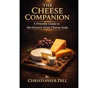 The Cheese Companion: A Friendly Guide to the Grocery Store Cheese Aisle (Grocery Store Companion Series)