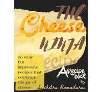 The Cheese Ninja: A Recipe Book; 50 Easy but Impressive Recipes that celebrate the Joy of Cheese! (Recipe Books)