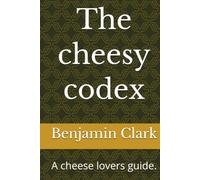 The cheesy codex: A cheese lovers guide.