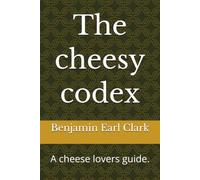 The cheesy codex: A cheese lovers guide.