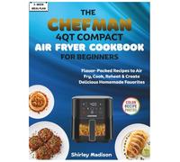 The CHEFMAN 4QT Compact Air fryer Cookbook for Beginners: Flavor-Packed Recipes to Air Fry, Cook, Reheat & Create Delicious Homemade Favorites