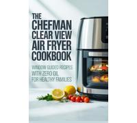 The Chefman Clear View Air Fryer Cookbook: Window Guided Recipes with Zero Oil for Healthy Families