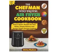 The CHEFMAN Mini Digital Air fryer Cookbook: Easy 2-Quart Recipes for Fast Meals, Simple Dinners and Perfect Small-Portion Cooking