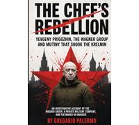 The Chef's Rebellion: Yevgeny Prigozhin, the Wagner Group, and the Mutiny that Shook the Kremlin: An Investigative Account of the Wagner Group, a Private Military Company, and the March on Moscow