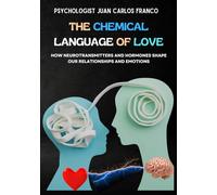 THE CHEMICAL LANGUAGE OF LOVE: How Neurotransmitters and Hormones Shape Our Relationships and Emotions