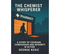 The Chemist Whisperer: A Story Of Courage, Compassion and Integrity in Action
