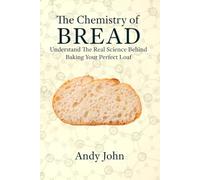The Chemistry of BREAD: Understanding the Real Science Behind Baking Your Perfect Loaf (The Chemistry of Food & Drinks)
