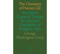 The Chemistry of Human Life: Biochemic Causes of Disease & Chemical Operations of Inorganic Salts