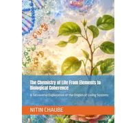 The Chemistry of Life From Elements to Biological Coherence: A Tatvaverse Exploration of the Origins of Living Systems (Tatwaverse - From the creation of Universe to Life and Life Processes)