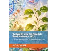 The Chemistry of Life From Elements to Biological Coherence - PART 2: A Tatvaverse Exploration of the Origins of Living Systems (Tatwaverse - From the creation of Universe to Life and Life Processes)