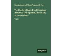 The Cheshire Sheaf. Local Gleanings, Historical & Antiquarian, from Many Scattered Fields: Vol. II