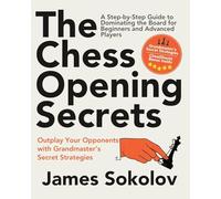 The Chess Opening Secrets: Master Every Opening and Outplay Your Opponents with Grandmaster's Secret Strategies - A Step-by-Step Guide to Dominating the Board for Beginners and Advanced Players