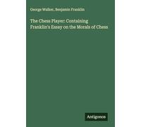 The Chess Player: Containing Franklin's Essay on the Morals of Chess
