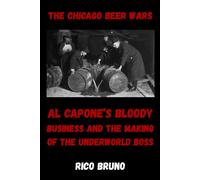 The Chicago Beer Wars: Al Capone's Bloody Business and the Making of the Underworld Boss