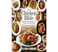 The Chicken Bible:300 Recipes for Every Taste and Occasion: From Classic Comfort Foods to Global Delights - Easy, Tasty, and Perfect for Home Cooks