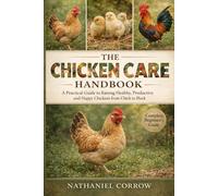 THE CHICKEN CARE HANDBOOK: A Practical Guide to Raising Healthy, Productive, and Happy Chickens from Chick to Flock