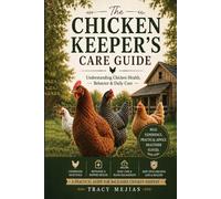 The Chicken Keepers Care Guide: Understanding Chicken Health, Behavior & Daily Care