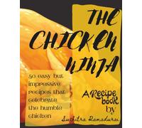 The Chicken Ninja: A Recipe Book; 50 easy but impressive recipes that celebrate the humble chicken!