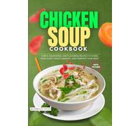 The Chicken Soup Cookbook with Pictures: Simple, Nourishing, and Flavorful Recipes to Warm Your Heart, Boost Immunity, and Comfort Your Body