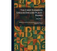 The Chief Elements Used in English Place-Names: Being the Second Part of the Introduction to the Survey of English Place-Names