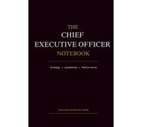 The Chief Executive Officer Notebook: Strategy • Leadership • Performance (Executive Authority Series)