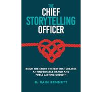 The Chief Storytelling Officer: BUILD THE STORY SYSTEM THAT CREATES AN UNDENIABLE BRAND AND FUELS LASTING GROWTH