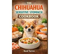 The Chihuahua Sensitive Stomach Cookbook: 40 Gentle, Vet-Approved Recipes to Soothe Digestion, Reduce Tummy Upset & Support Lifelong Health