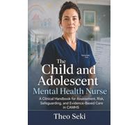 The Child and Adolescent Mental Health Nurse: A Clinical Handbook for Assessment, Risk, Safeguarding, and Evidence-Based Care in CAMHS