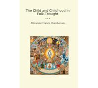 The Child and Childhood in Folk-Thought (Classic Books)