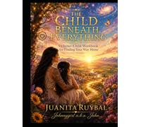 The Child Beneath Everything: An Inner-Child Workbook for Finding Your Way Home