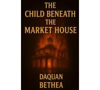 The Child Beneath The Market House: A Novel by D.Q. Bethea
