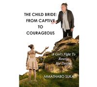 THE CHILD BRIDE: FROM CAPTIVE TO COURAGEOUS: A Girl's Fight To Rewrite Her Destiny