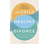 The Child-Healthy Divorce: How to Protect Your Child’s Mental and Emotional Health through a Breakup or Separation