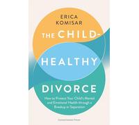 The Child-Healthy Divorce: How to Protect Your Child’s Mental and Emotional Health through a Breakup or Separation